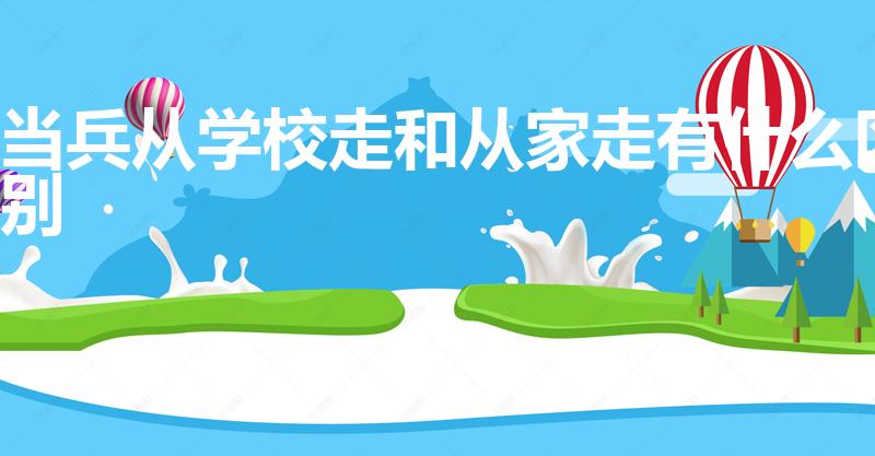 当兵从学校走和从家走有什么区别