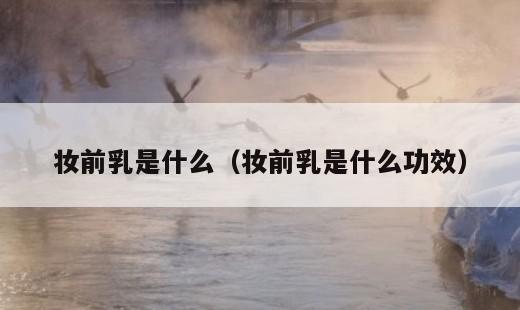 妆前乳是什么？妆前乳是什么功效