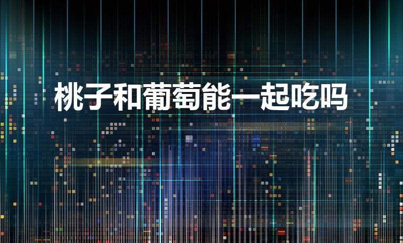 桃子和葡萄能一起吃吗（桃子和葡萄能不能一起吃）