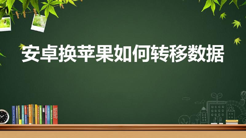 安卓换苹果如何转移数据（安卓手机换苹果手机怎么转移数据）
