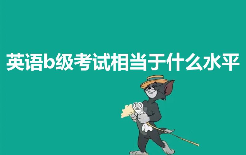 英语b级考试相当于什么水平（英语b级是什么水平）