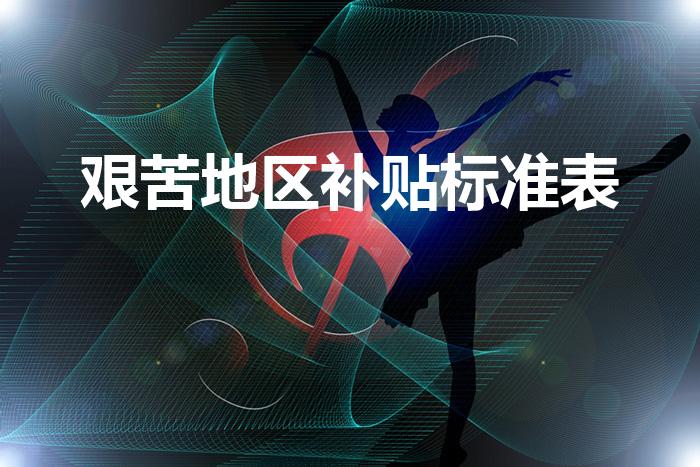 艰苦地区补贴标准表（艰苦边远地区津贴最新标准）
