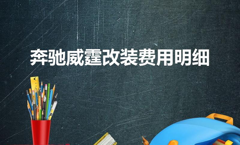 奔驰威霆改装费用明细（奔驰威霆多少钱改装需要多少呢）