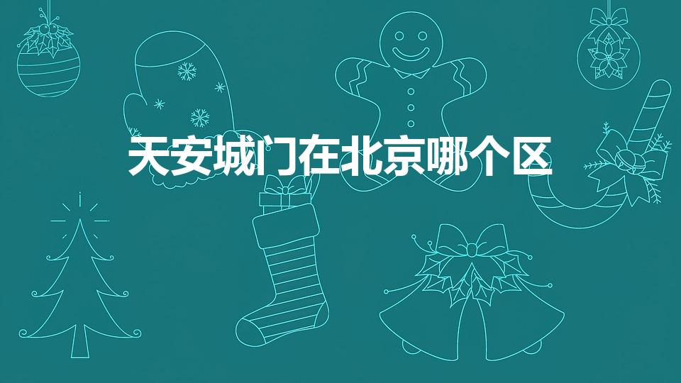 天安城门在北京哪个区（北京天安门在哪个区）