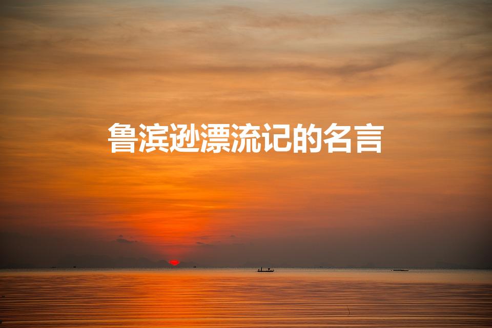 鲁滨逊漂流记的名言（鲁滨逊漂流记中的名言）