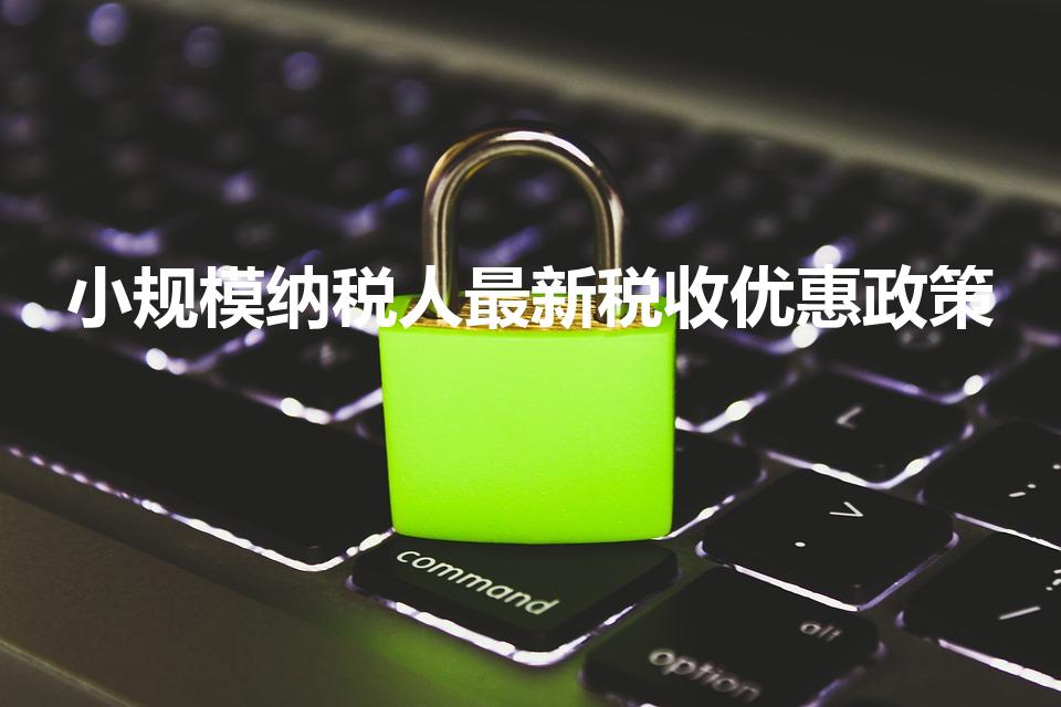 小规模纳税人最新税收优惠政策