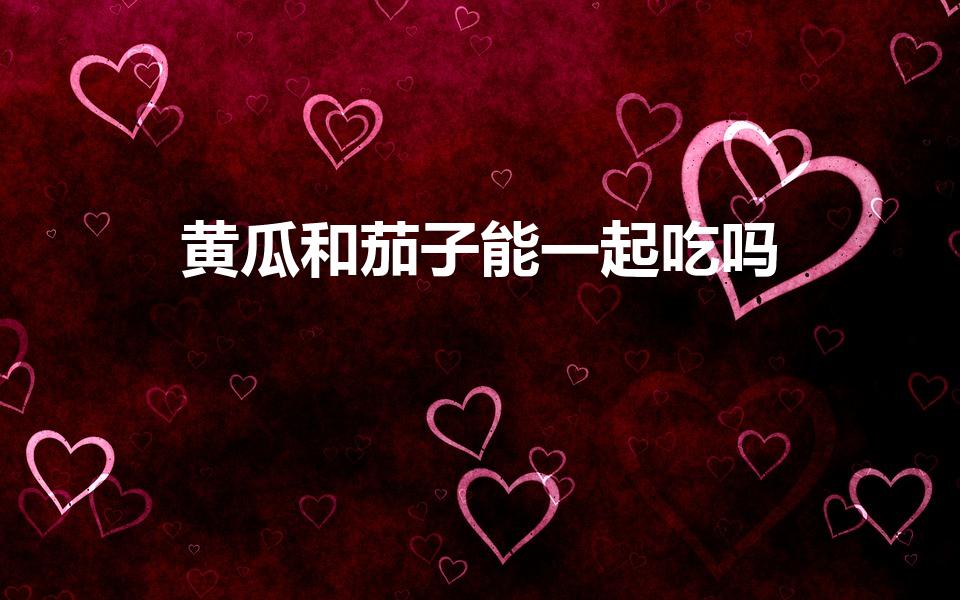 黄瓜和茄子能一起吃吗（茄子黄瓜可以一起炒吗）