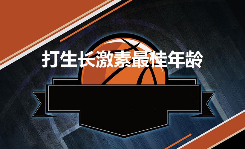 打生长激素最佳年龄（打生长激素几岁打最合适）
