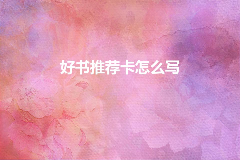 好书推荐卡怎么写（好书推荐卡内容）