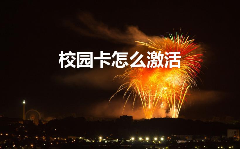 校园卡怎么激活（学校发的校园卡流量卡怎么激活）