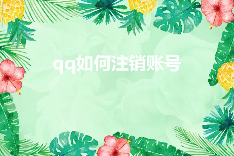 qq如何注销账号（怎么qq账号注销）