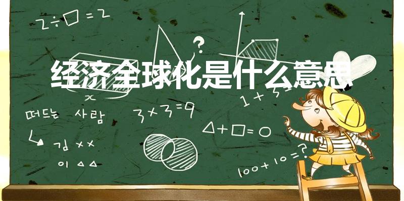 经济全球化是什么意思（经济全球化是什么意思呢）