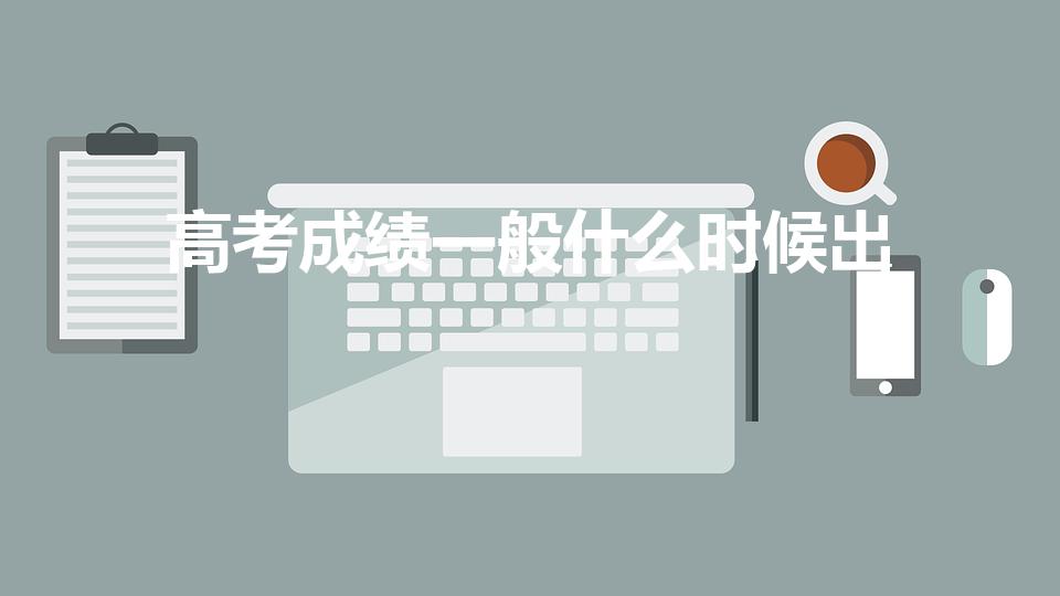 高考成绩一般什么时候出（高考后什么时候出分数）