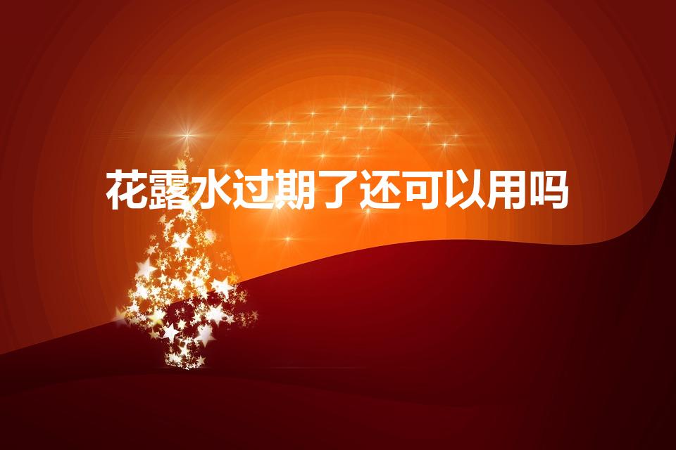 花露水过期了还可以用吗（过期花露水还能用吗）