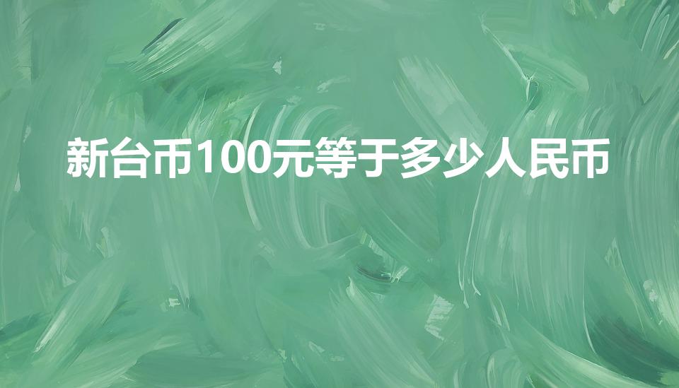 新台币100元等于多少人民币（100台币等于多少人民币）