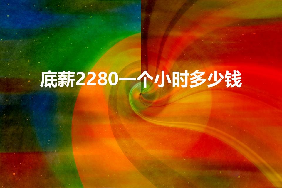 底薪2280一个小时多少钱（苏州最低工资标准）