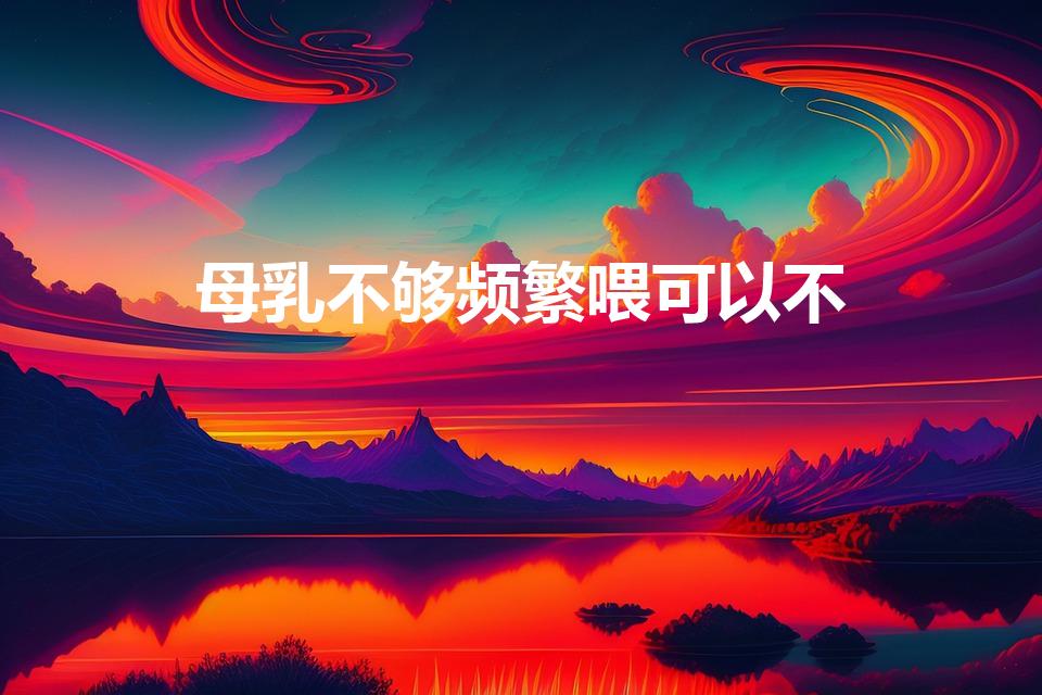 母乳不够频繁喂可以不（母乳不足让宝宝多吸会变多吗）