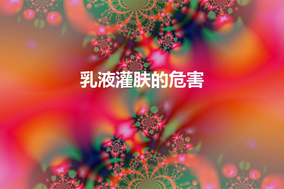 乳液灌肤的危害（乳液灌肤的危害是什么）