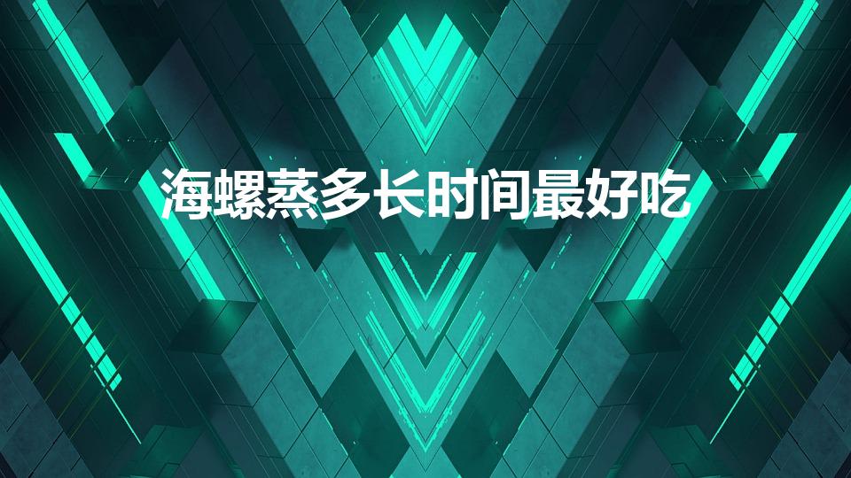 海螺蒸多长时间最好吃（大海螺蒸多长时间）