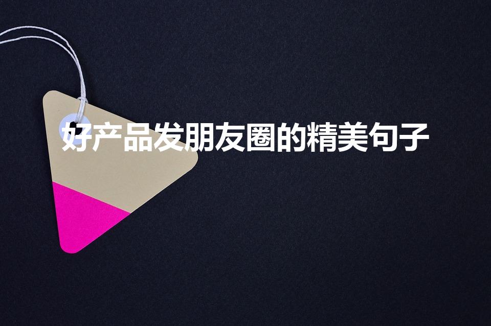 好产品发朋友圈的精美句子（发朋友圈宣传产品精美句子）
