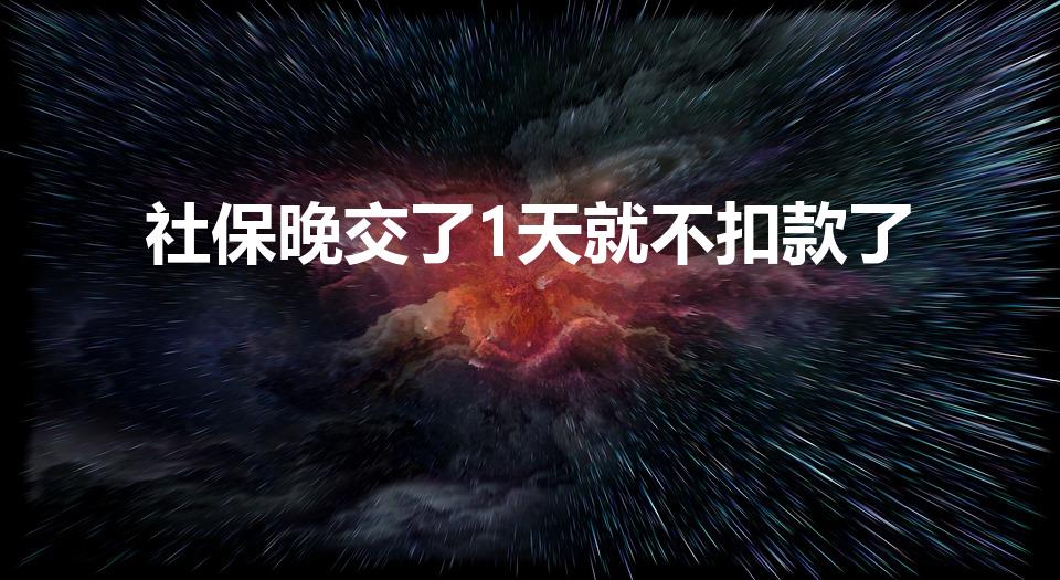 社保晚交了1天就不扣款了