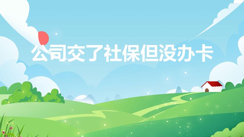 公司交了社保但没办卡（社保一直在交但是没卡）