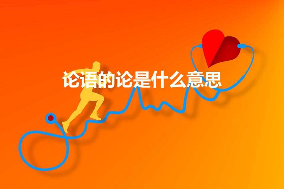论语的论是什么意思（《论语》的“论”是什么意思）