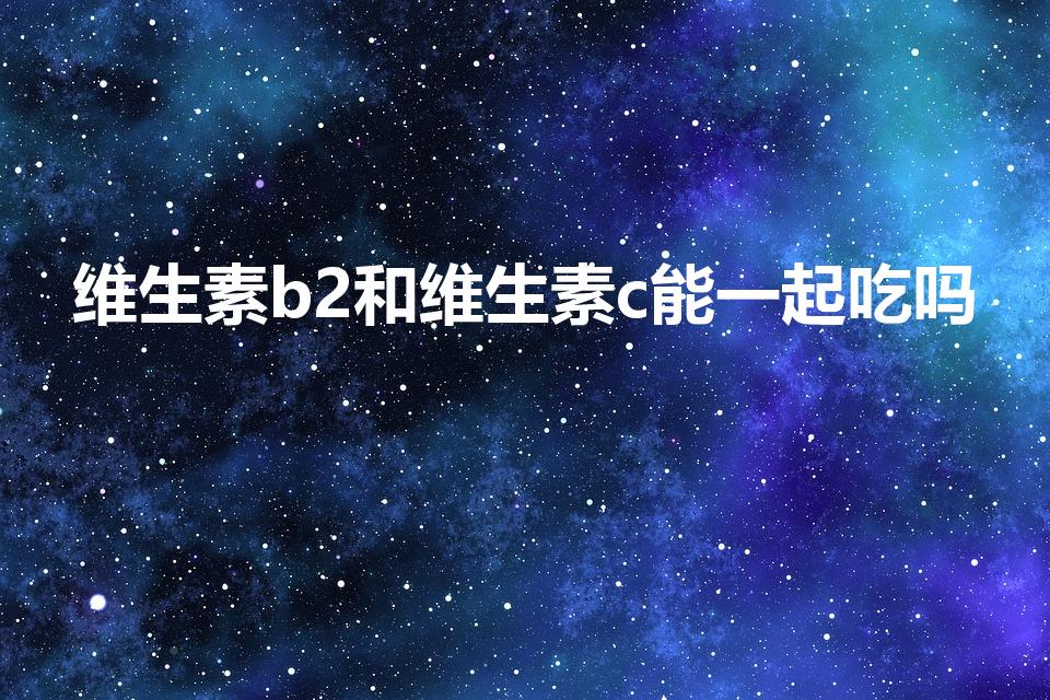 维生素b2和维生素c能一起吃吗