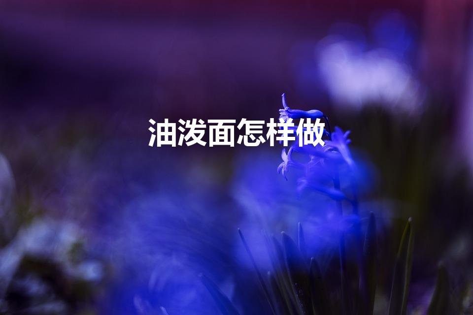 油泼面怎样做（油泼面制作方法）