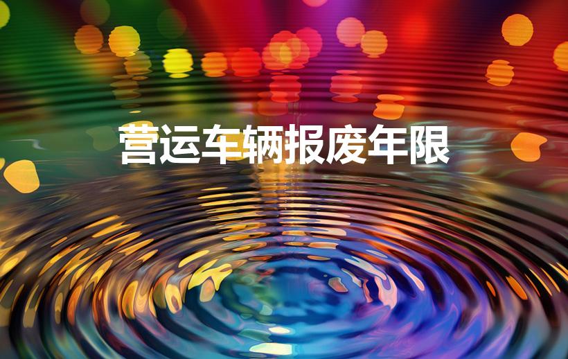 营运车辆报废年限（营运车辆几年报废）