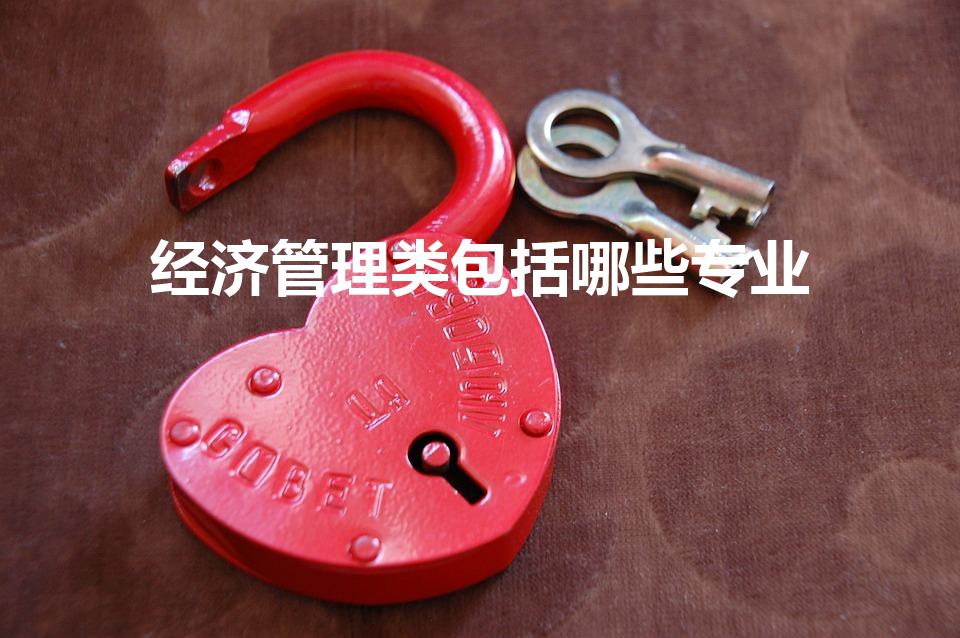 经济管理类包括哪些专业（经济管理系的专业分别有哪些）