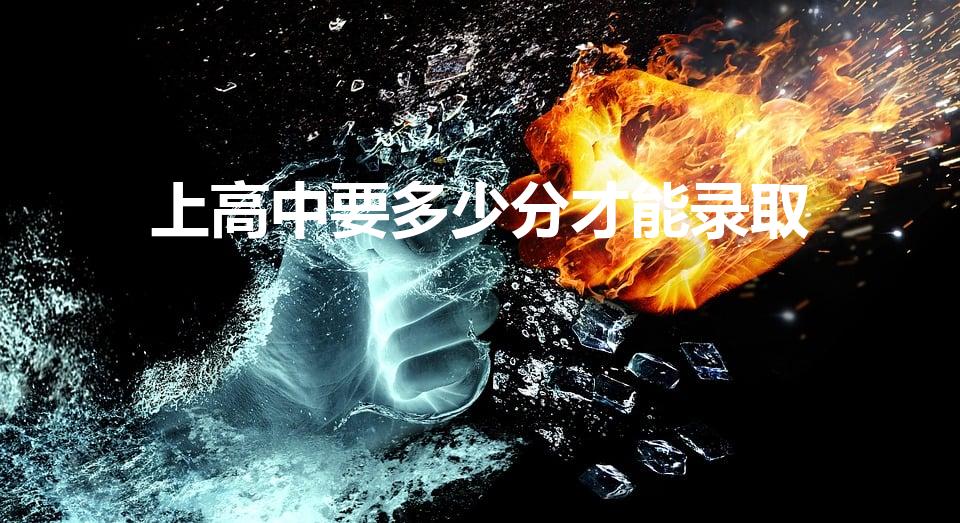 上高中要多少分才能录取（考高中要多少分才可以上）