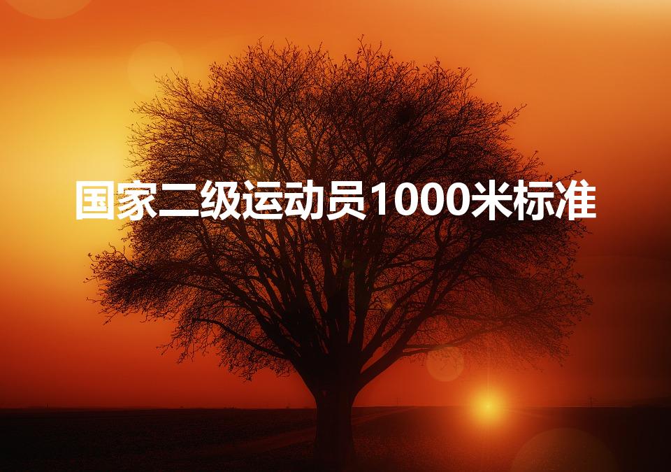 国家二级运动员1000米标准（国家二级运动员1000米）