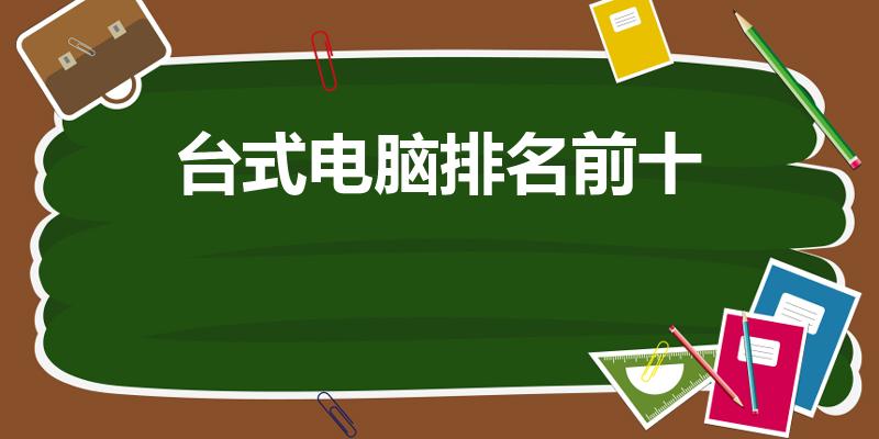 台式电脑排名前十（电脑十大名牌排行榜）