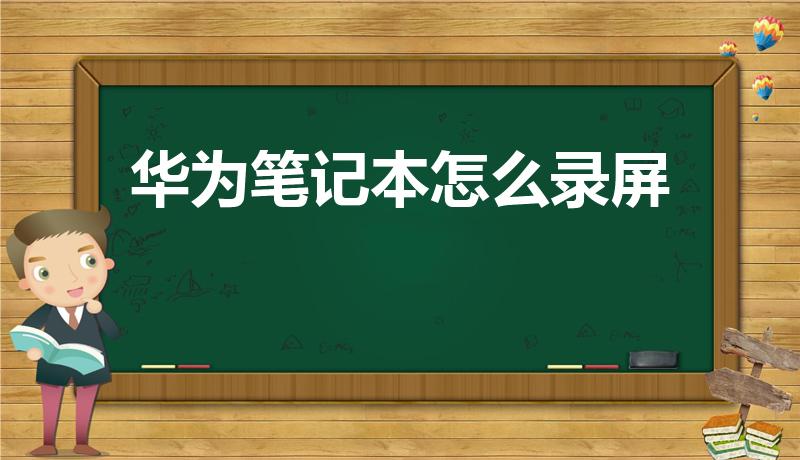 华为笔记本怎么录屏（华为笔记本电脑怎么录屏）