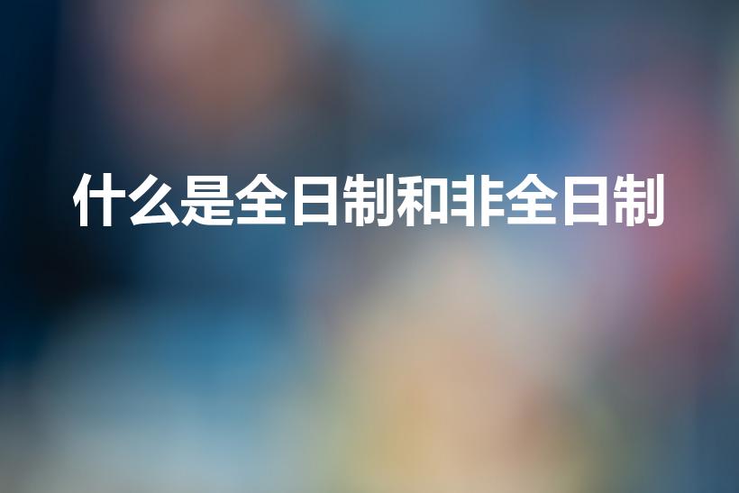 什么是全日制和非全日制（什么叫全日制和非全日制）