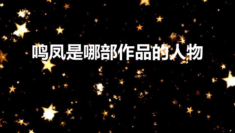 鸣凤是哪部作品的人物（《家》中鸣凤的形象是怎样的）