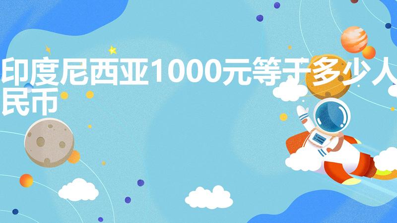 印度尼西亚1000元等于多少人民币（它是什么东西）