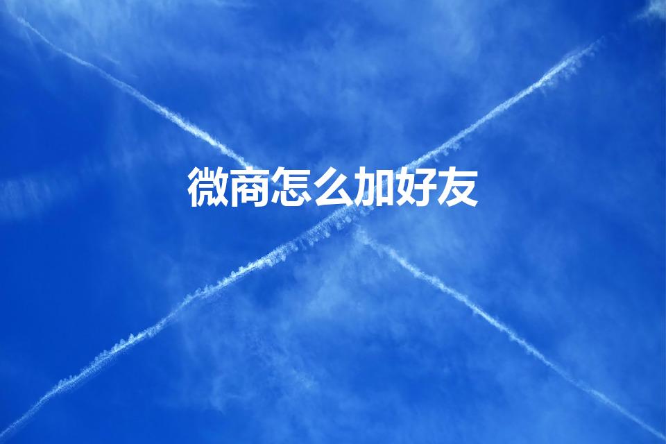 微商怎么加好友（微商怎么快速加好友）