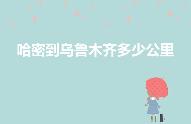 哈密到乌鲁木齐多少公里（哈密离乌鲁木齐有多少公里）