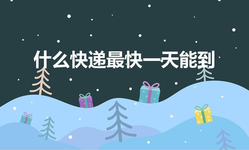 什么快递最快一天能到（什么快递可以当天寄当天到）