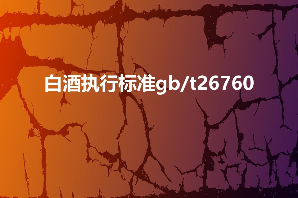 白酒执行标准gb/t26760