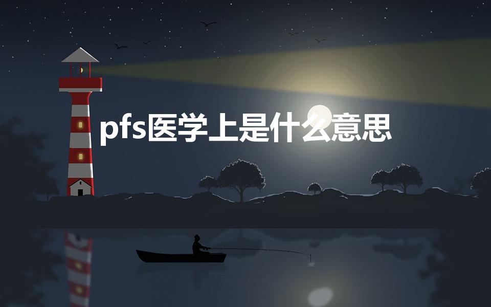 pfs医学上是什么意思（pfs和os是什么意思）