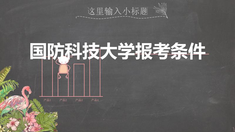 国防科技大学报考条件（国防科技大学要求）