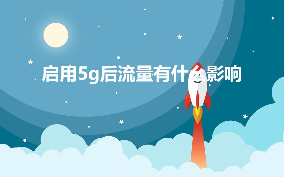 启用5g后流量有什么影响（5g流量会伤害手机吗）