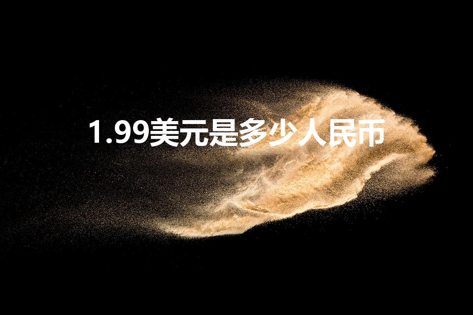 1.99美元是多少人民币（1.99美元多少人民币）