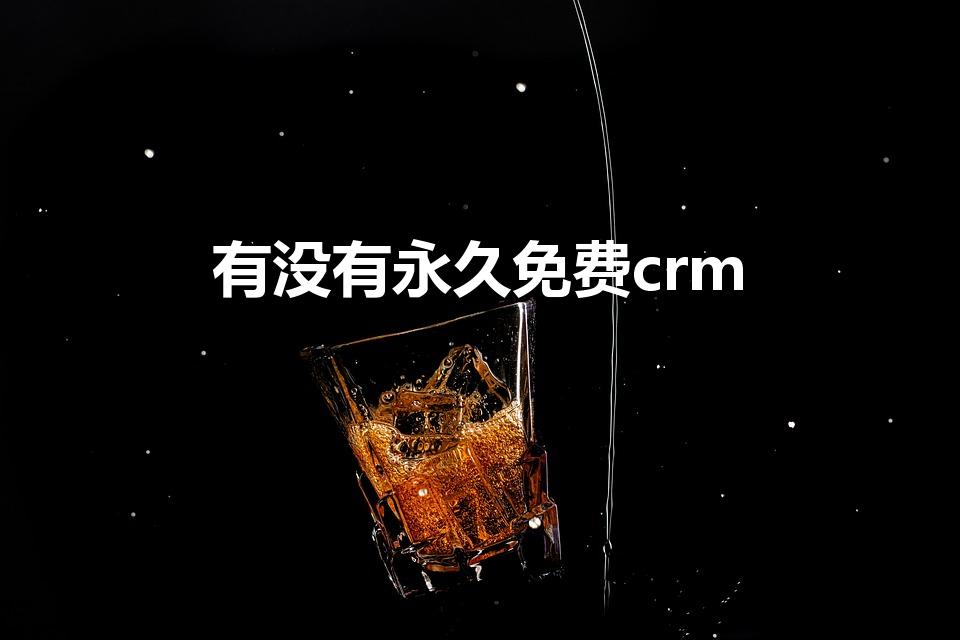 有没有永久免费crm（永久免费crm软件有哪些）