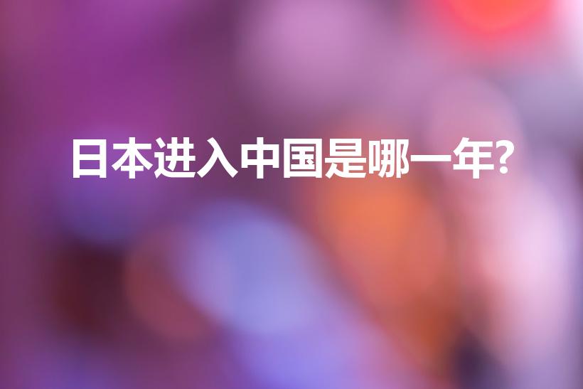 日本进入中国是哪一年?（日本开始入侵中国是哪一年）