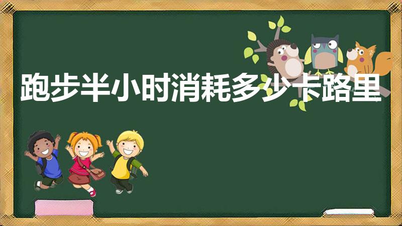 跑步半小时消耗多少卡路里（跑步半个小时会消耗多少卡路里）