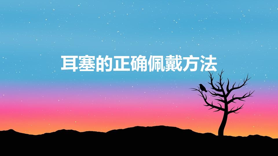 耳塞的正确佩戴方法（耳塞怎么用 耳塞正确用法）